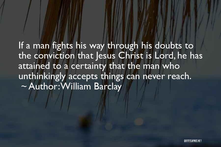 William Barclay Quotes: If A Man Fights His Way Through His Doubts To The Conviction That Jesus Christ Is Lord, He Has Attained