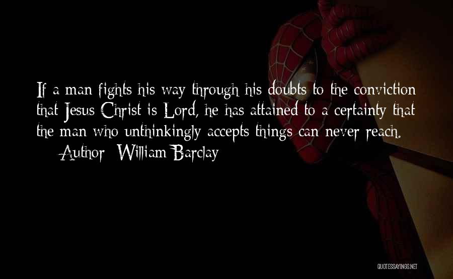 William Barclay Quotes: If A Man Fights His Way Through His Doubts To The Conviction That Jesus Christ Is Lord, He Has Attained