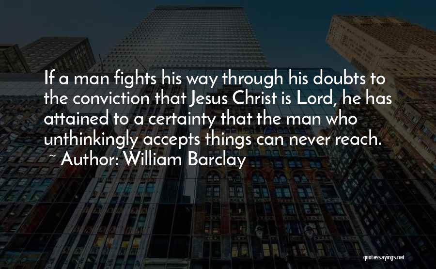 William Barclay Quotes: If A Man Fights His Way Through His Doubts To The Conviction That Jesus Christ Is Lord, He Has Attained