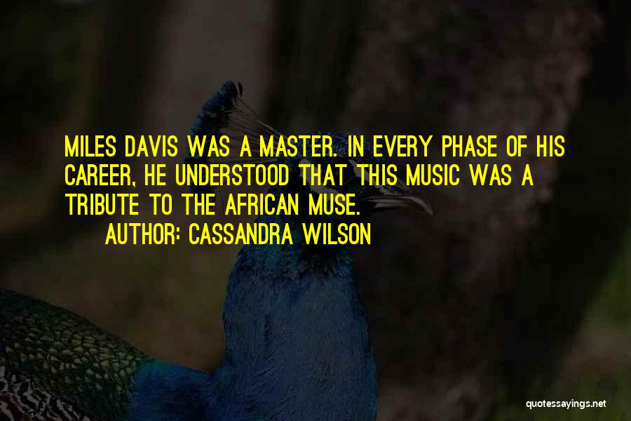 Cassandra Wilson Quotes: Miles Davis Was A Master. In Every Phase Of His Career, He Understood That This Music Was A Tribute To