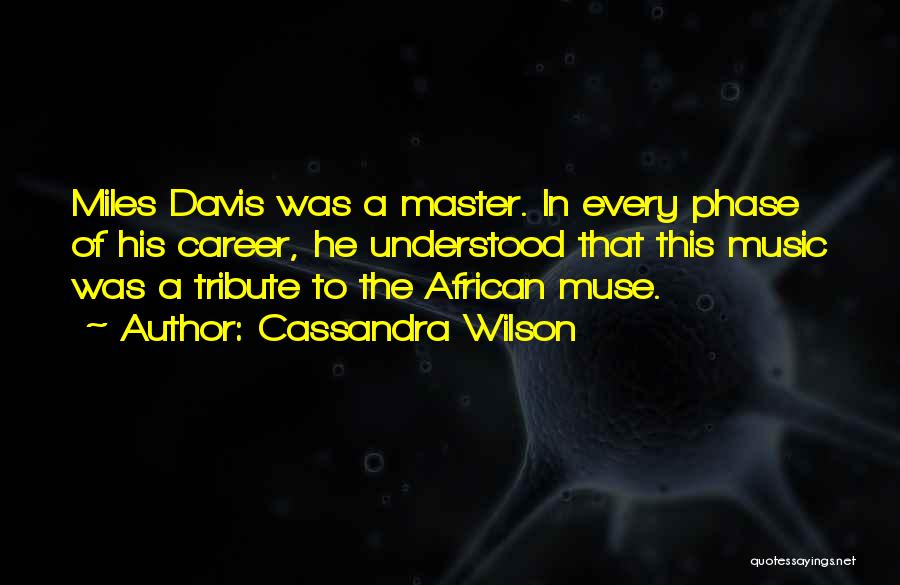 Cassandra Wilson Quotes: Miles Davis Was A Master. In Every Phase Of His Career, He Understood That This Music Was A Tribute To