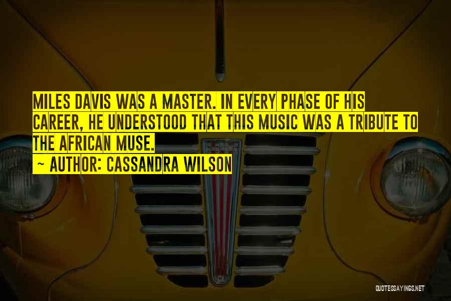 Cassandra Wilson Quotes: Miles Davis Was A Master. In Every Phase Of His Career, He Understood That This Music Was A Tribute To