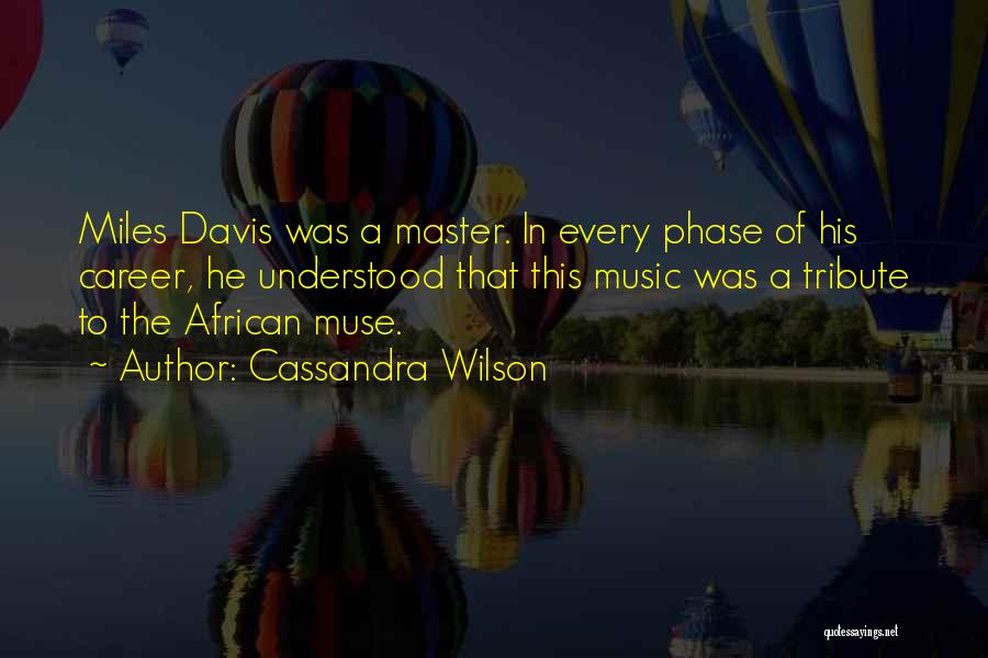 Cassandra Wilson Quotes: Miles Davis Was A Master. In Every Phase Of His Career, He Understood That This Music Was A Tribute To