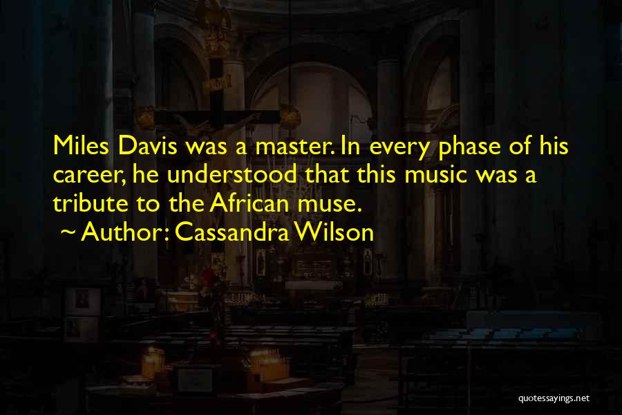 Cassandra Wilson Quotes: Miles Davis Was A Master. In Every Phase Of His Career, He Understood That This Music Was A Tribute To