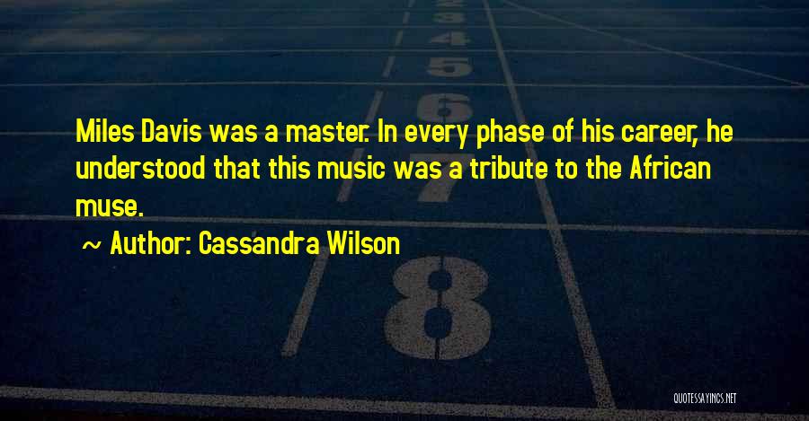 Cassandra Wilson Quotes: Miles Davis Was A Master. In Every Phase Of His Career, He Understood That This Music Was A Tribute To