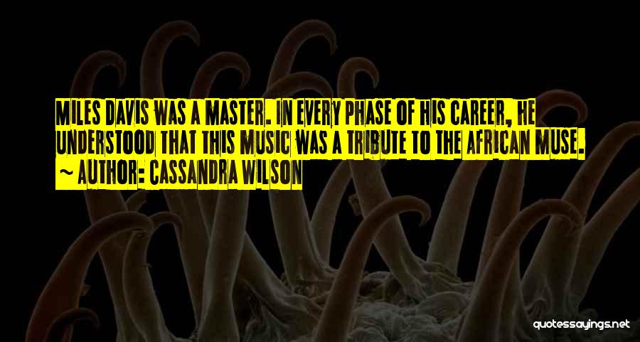 Cassandra Wilson Quotes: Miles Davis Was A Master. In Every Phase Of His Career, He Understood That This Music Was A Tribute To