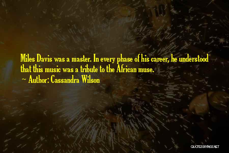 Cassandra Wilson Quotes: Miles Davis Was A Master. In Every Phase Of His Career, He Understood That This Music Was A Tribute To