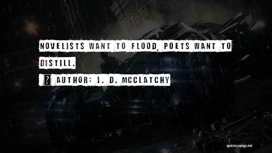 J. D. McClatchy Quotes: Novelists Want To Flood, Poets Want To Distill.