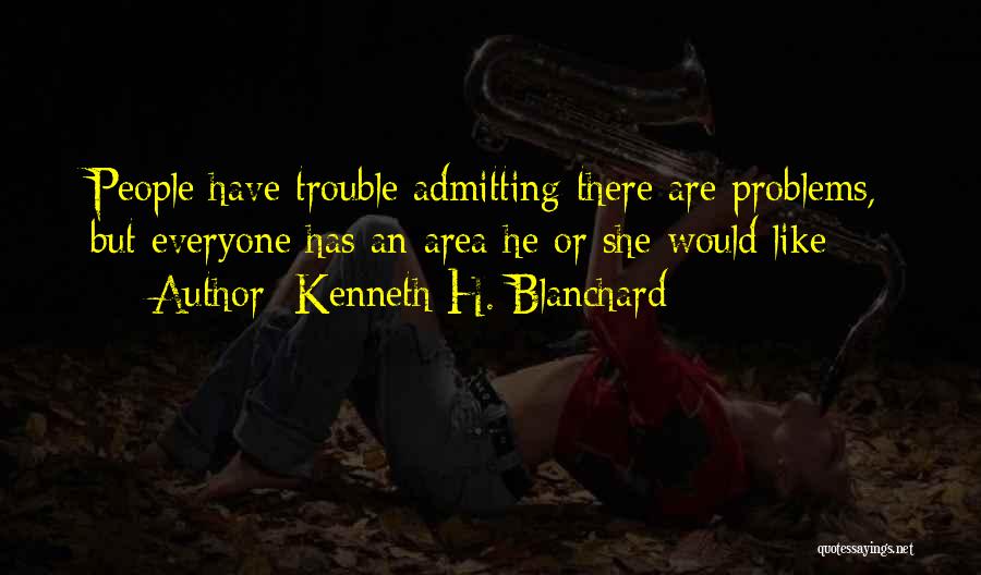 Kenneth H. Blanchard Quotes: People Have Trouble Admitting There Are Problems, But Everyone Has An Area He Or She Would Like