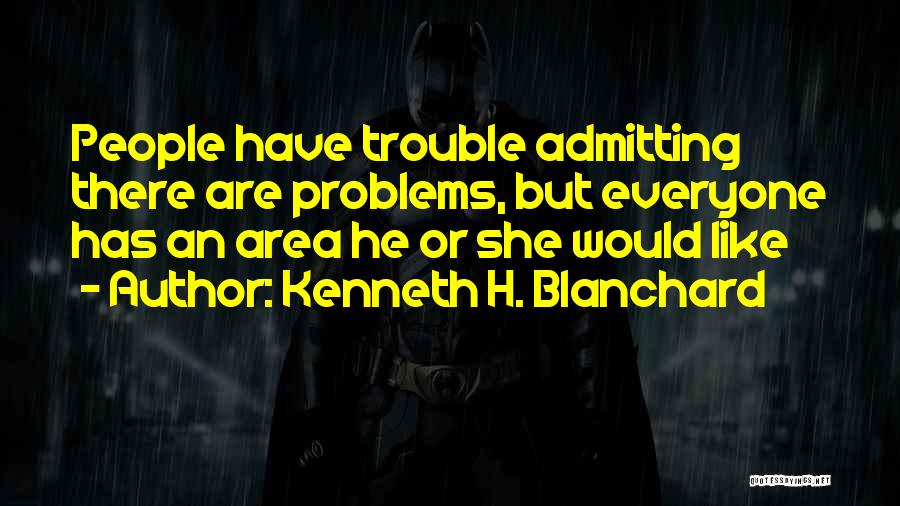 Kenneth H. Blanchard Quotes: People Have Trouble Admitting There Are Problems, But Everyone Has An Area He Or She Would Like