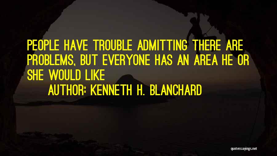 Kenneth H. Blanchard Quotes: People Have Trouble Admitting There Are Problems, But Everyone Has An Area He Or She Would Like