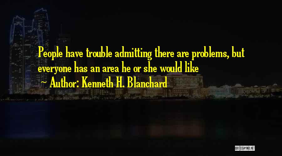 Kenneth H. Blanchard Quotes: People Have Trouble Admitting There Are Problems, But Everyone Has An Area He Or She Would Like