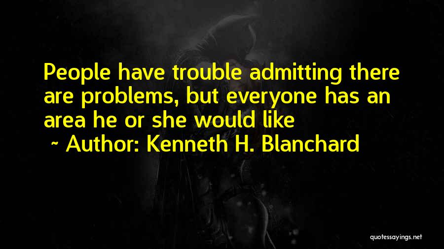 Kenneth H. Blanchard Quotes: People Have Trouble Admitting There Are Problems, But Everyone Has An Area He Or She Would Like