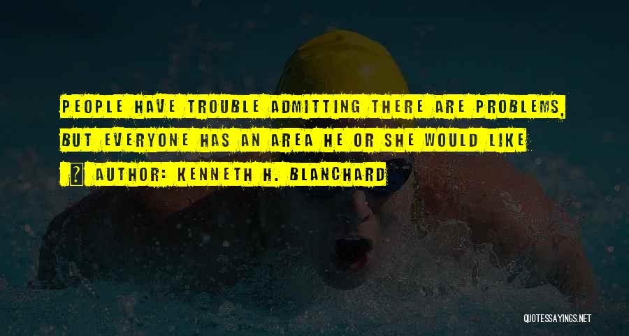 Kenneth H. Blanchard Quotes: People Have Trouble Admitting There Are Problems, But Everyone Has An Area He Or She Would Like