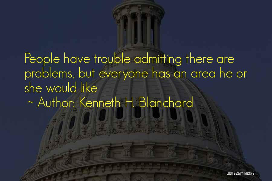 Kenneth H. Blanchard Quotes: People Have Trouble Admitting There Are Problems, But Everyone Has An Area He Or She Would Like