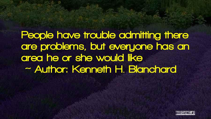 Kenneth H. Blanchard Quotes: People Have Trouble Admitting There Are Problems, But Everyone Has An Area He Or She Would Like