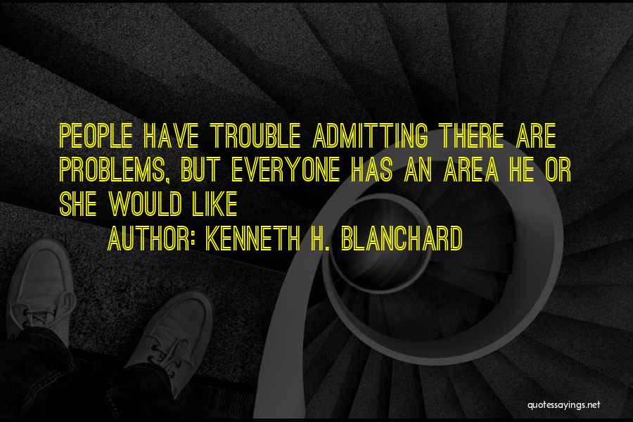 Kenneth H. Blanchard Quotes: People Have Trouble Admitting There Are Problems, But Everyone Has An Area He Or She Would Like