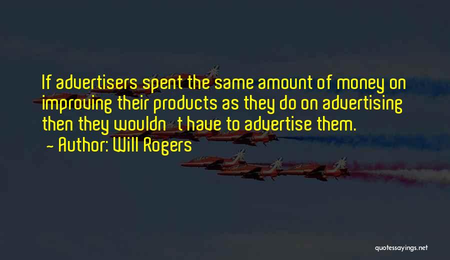 Will Rogers Quotes: If Advertisers Spent The Same Amount Of Money On Improving Their Products As They Do On Advertising Then They Wouldn't