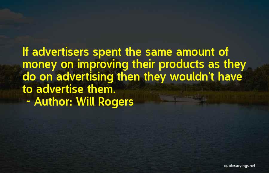 Will Rogers Quotes: If Advertisers Spent The Same Amount Of Money On Improving Their Products As They Do On Advertising Then They Wouldn't