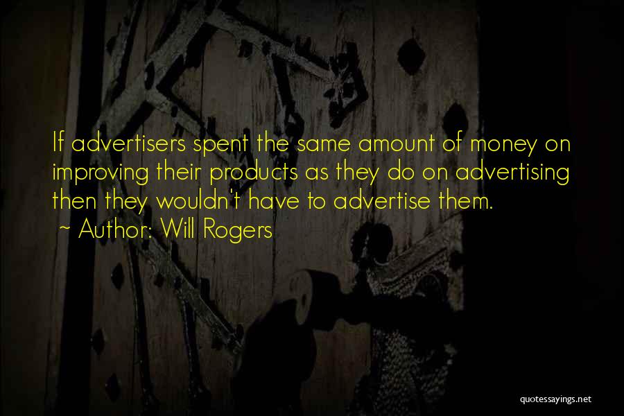 Will Rogers Quotes: If Advertisers Spent The Same Amount Of Money On Improving Their Products As They Do On Advertising Then They Wouldn't