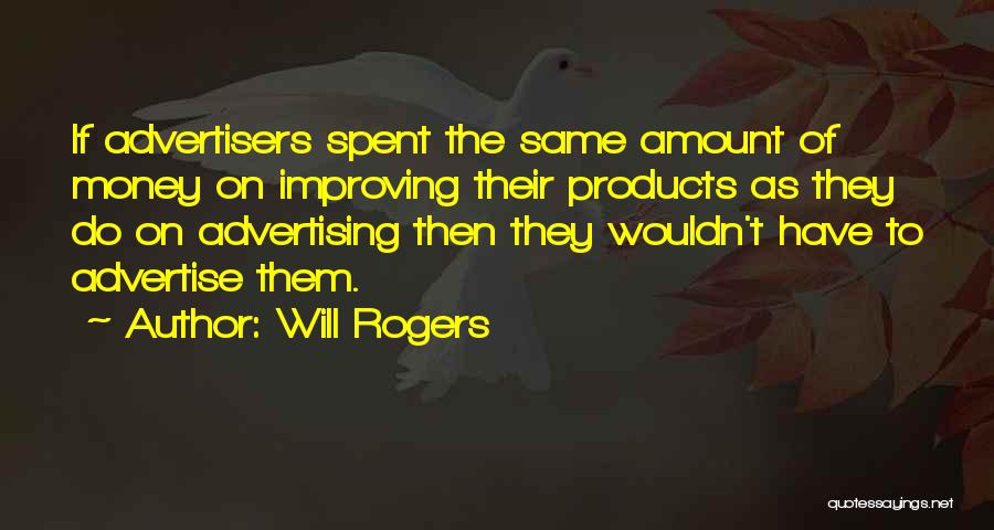 Will Rogers Quotes: If Advertisers Spent The Same Amount Of Money On Improving Their Products As They Do On Advertising Then They Wouldn't