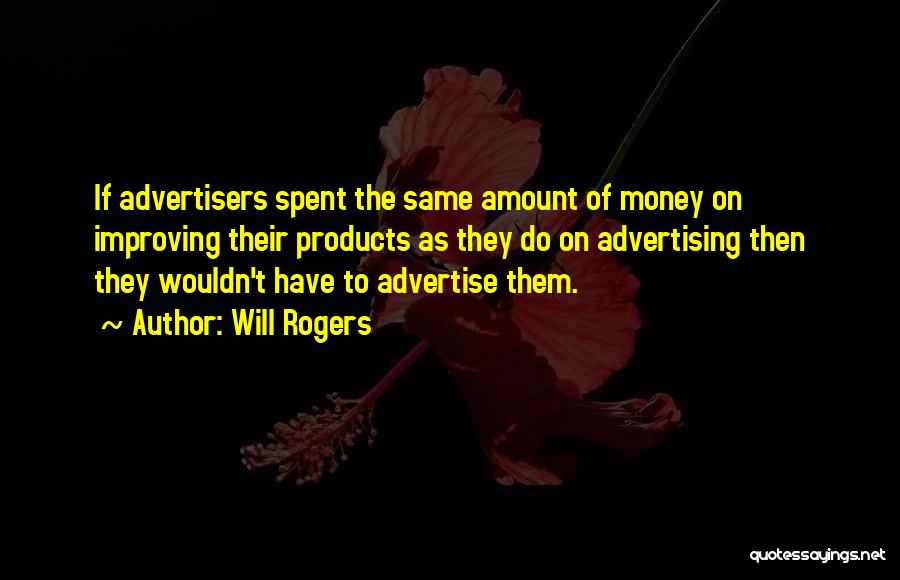 Will Rogers Quotes: If Advertisers Spent The Same Amount Of Money On Improving Their Products As They Do On Advertising Then They Wouldn't