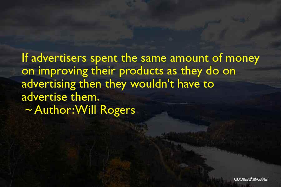 Will Rogers Quotes: If Advertisers Spent The Same Amount Of Money On Improving Their Products As They Do On Advertising Then They Wouldn't