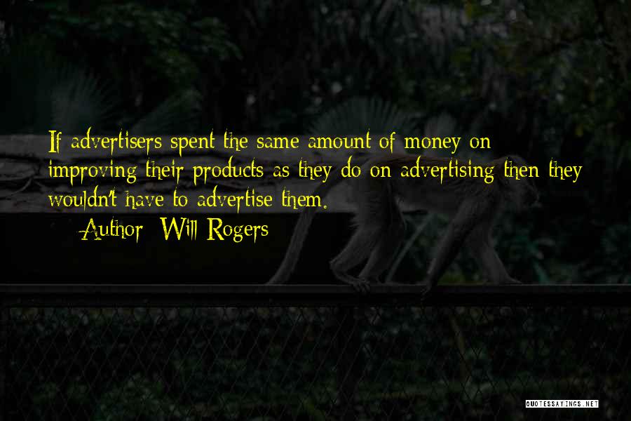 Will Rogers Quotes: If Advertisers Spent The Same Amount Of Money On Improving Their Products As They Do On Advertising Then They Wouldn't