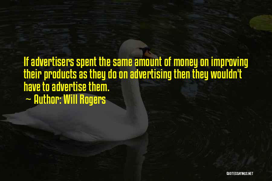 Will Rogers Quotes: If Advertisers Spent The Same Amount Of Money On Improving Their Products As They Do On Advertising Then They Wouldn't