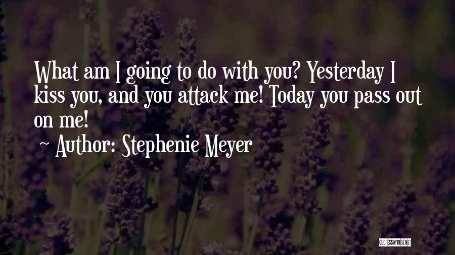 Stephenie Meyer Quotes: What Am I Going To Do With You? Yesterday I Kiss You, And You Attack Me! Today You Pass Out