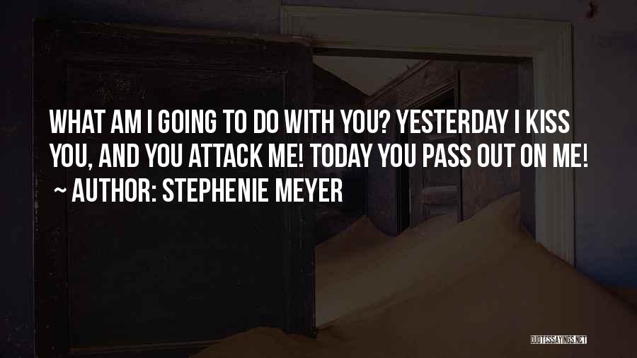 Stephenie Meyer Quotes: What Am I Going To Do With You? Yesterday I Kiss You, And You Attack Me! Today You Pass Out