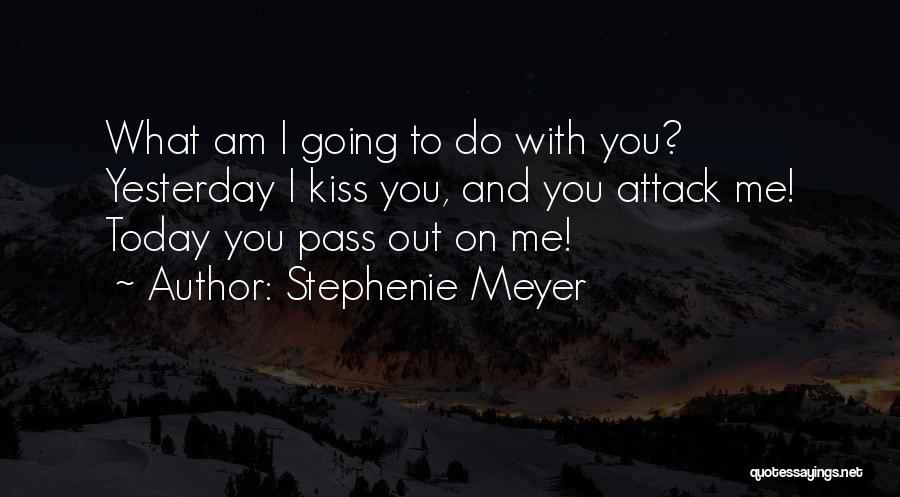 Stephenie Meyer Quotes: What Am I Going To Do With You? Yesterday I Kiss You, And You Attack Me! Today You Pass Out