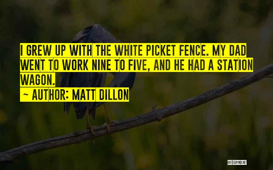 Matt Dillon Quotes: I Grew Up With The White Picket Fence. My Dad Went To Work Nine To Five, And He Had A