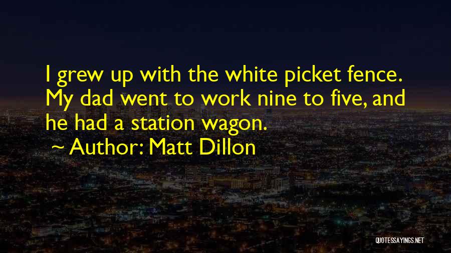 Matt Dillon Quotes: I Grew Up With The White Picket Fence. My Dad Went To Work Nine To Five, And He Had A