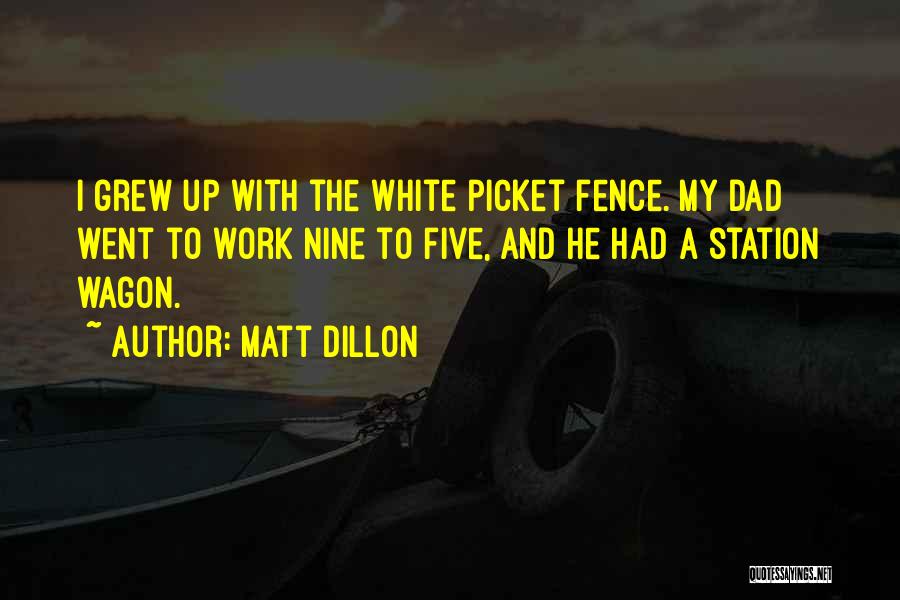 Matt Dillon Quotes: I Grew Up With The White Picket Fence. My Dad Went To Work Nine To Five, And He Had A