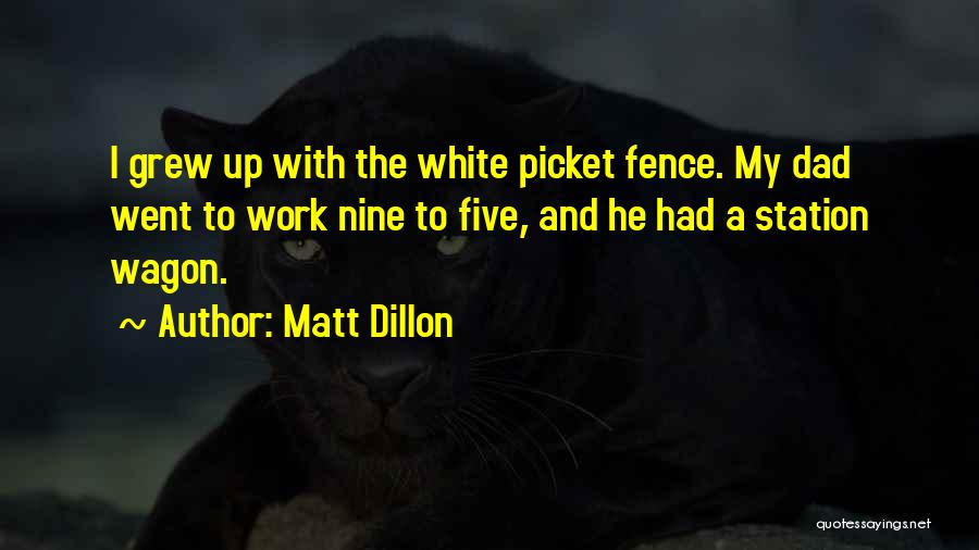 Matt Dillon Quotes: I Grew Up With The White Picket Fence. My Dad Went To Work Nine To Five, And He Had A