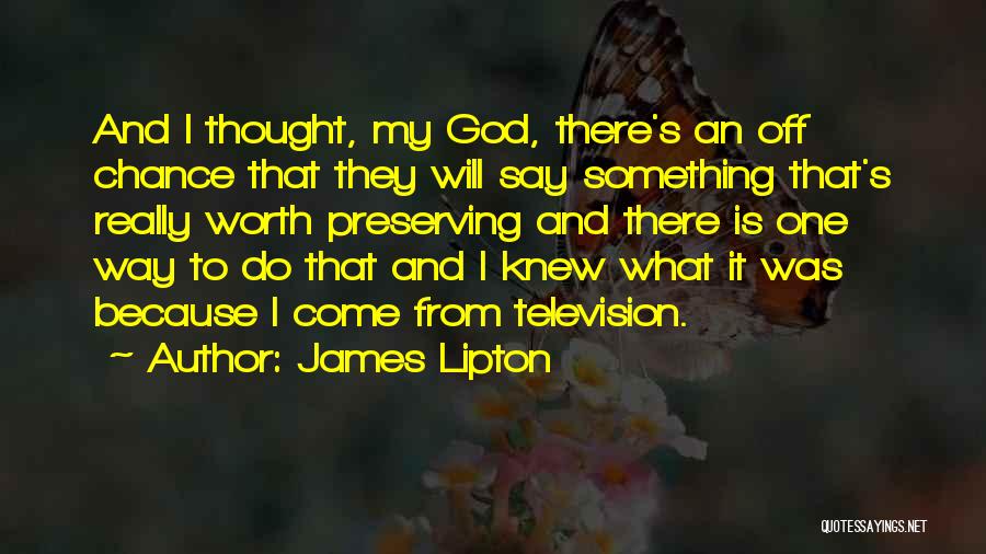 James Lipton Quotes: And I Thought, My God, There's An Off Chance That They Will Say Something That's Really Worth Preserving And There