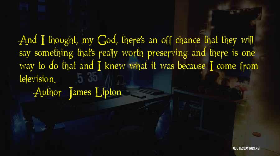 James Lipton Quotes: And I Thought, My God, There's An Off Chance That They Will Say Something That's Really Worth Preserving And There