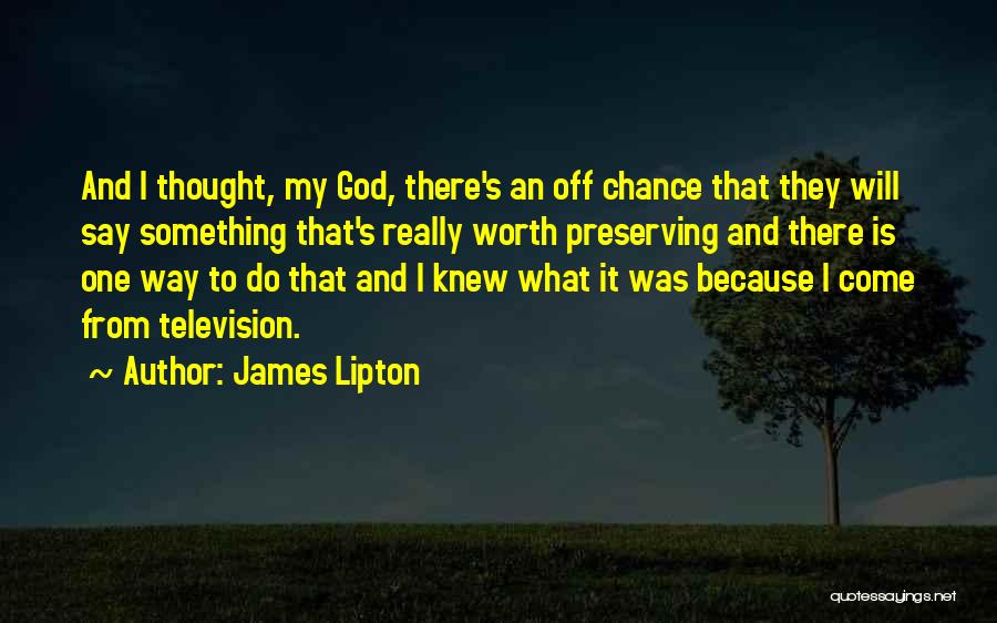 James Lipton Quotes: And I Thought, My God, There's An Off Chance That They Will Say Something That's Really Worth Preserving And There