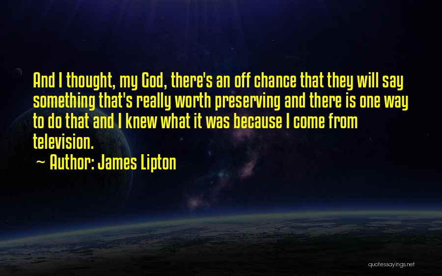 James Lipton Quotes: And I Thought, My God, There's An Off Chance That They Will Say Something That's Really Worth Preserving And There