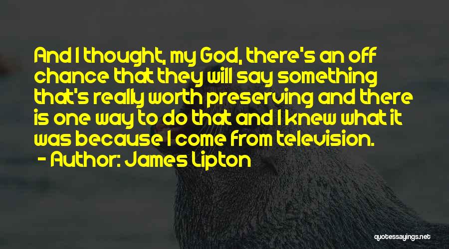 James Lipton Quotes: And I Thought, My God, There's An Off Chance That They Will Say Something That's Really Worth Preserving And There