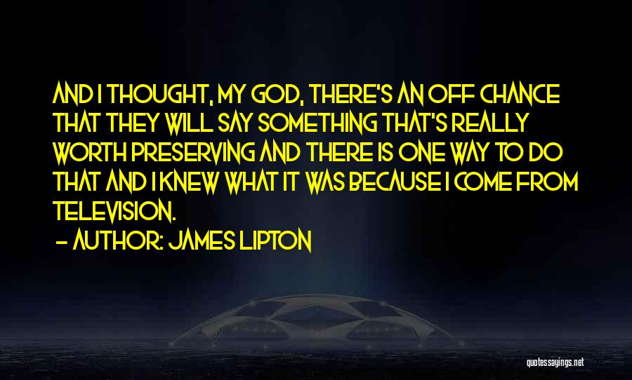 James Lipton Quotes: And I Thought, My God, There's An Off Chance That They Will Say Something That's Really Worth Preserving And There