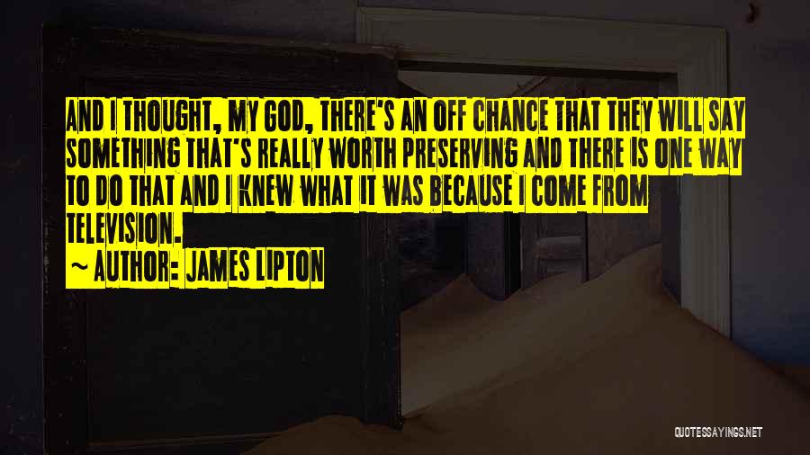 James Lipton Quotes: And I Thought, My God, There's An Off Chance That They Will Say Something That's Really Worth Preserving And There