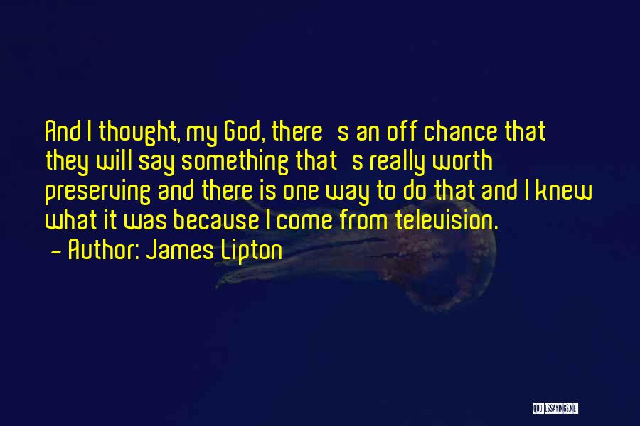 James Lipton Quotes: And I Thought, My God, There's An Off Chance That They Will Say Something That's Really Worth Preserving And There