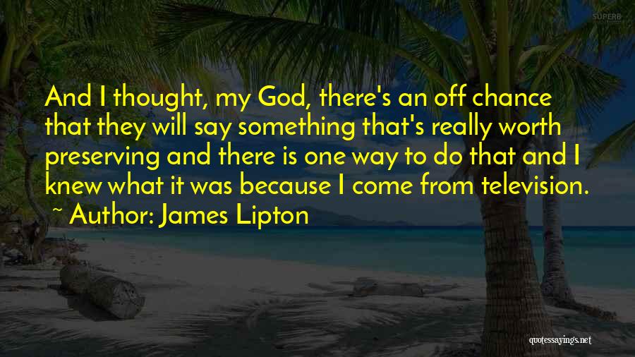 James Lipton Quotes: And I Thought, My God, There's An Off Chance That They Will Say Something That's Really Worth Preserving And There