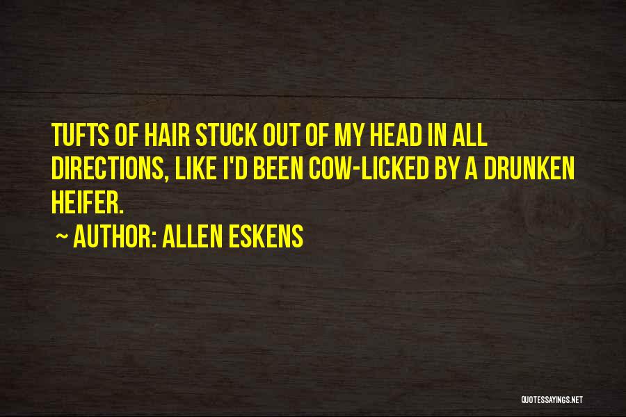 Allen Eskens Quotes: Tufts Of Hair Stuck Out Of My Head In All Directions, Like I'd Been Cow-licked By A Drunken Heifer.