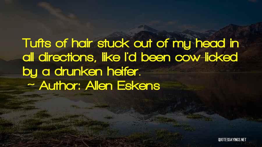 Allen Eskens Quotes: Tufts Of Hair Stuck Out Of My Head In All Directions, Like I'd Been Cow-licked By A Drunken Heifer.