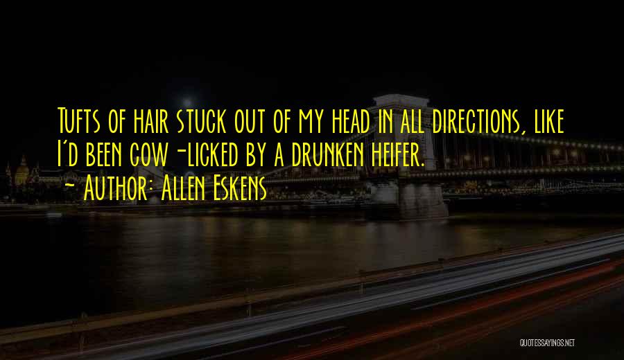 Allen Eskens Quotes: Tufts Of Hair Stuck Out Of My Head In All Directions, Like I'd Been Cow-licked By A Drunken Heifer.