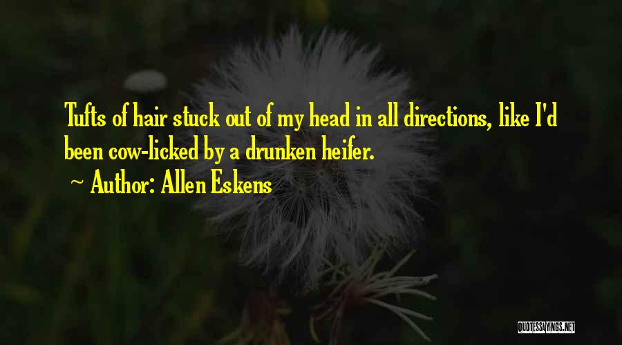 Allen Eskens Quotes: Tufts Of Hair Stuck Out Of My Head In All Directions, Like I'd Been Cow-licked By A Drunken Heifer.