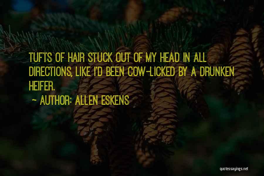 Allen Eskens Quotes: Tufts Of Hair Stuck Out Of My Head In All Directions, Like I'd Been Cow-licked By A Drunken Heifer.